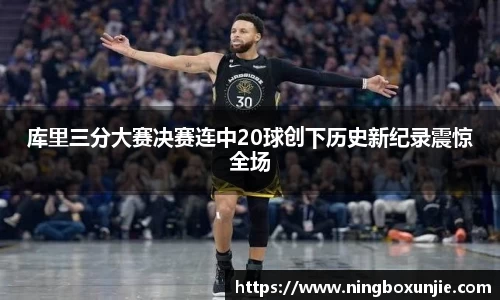 库里三分大赛决赛连中20球创下历史新纪录震惊全场