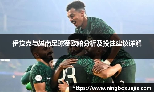 伊拉克与越南足球赛欧赔分析及投注建议详解