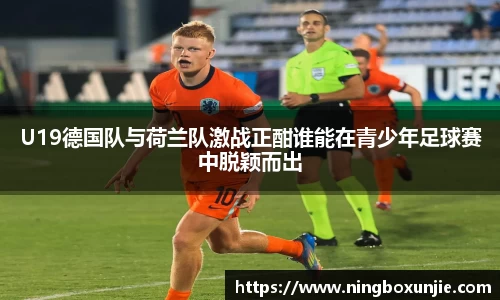 U19德国队与荷兰队激战正酣谁能在青少年足球赛中脱颖而出