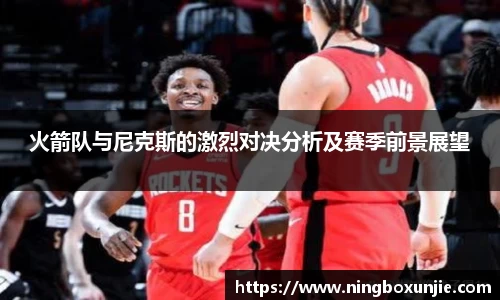 火箭队与尼克斯的激烈对决分析及赛季前景展望