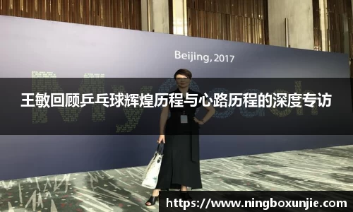 王敏回顾乒乓球辉煌历程与心路历程的深度专访