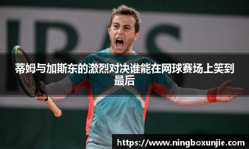 蒂姆与加斯东的激烈对决谁能在网球赛场上笑到最后